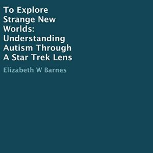 To Explore Strange New Worlds: Understanding Autism Through A Star Trek Lens