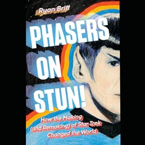 Phasers on Stun!: How the Making–and Remaking–of Star Trek Changed the World