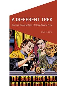 A Different Trek: Radical Geographies of Deep Space Nine (Cultural Geographies + Rewriting the Earth)