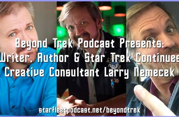 Beyond Trek Podcast Presents: Writer and Star Trek Continues Creative Consultant Larry Nemecek
